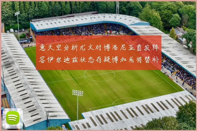 意天空分析尤文对博洛尼亚首发阵容伊尔迪兹状态存疑博加或将替补出战