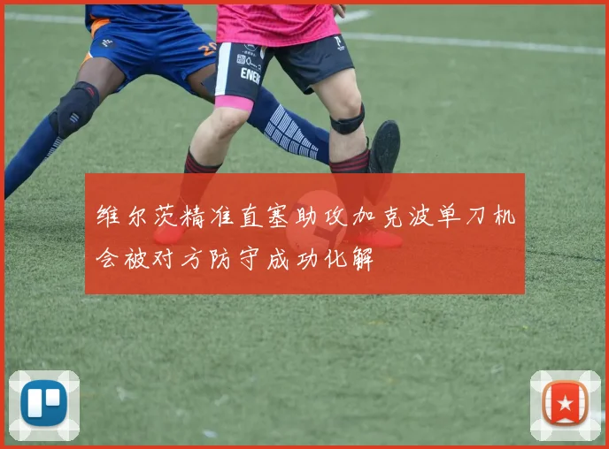 维尔茨精准直塞助攻加克波单刀机会被对方防守成功化解