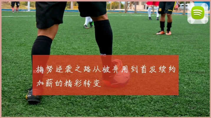 梅努逆袭之路从被弃用到首发续约加薪的精彩转变