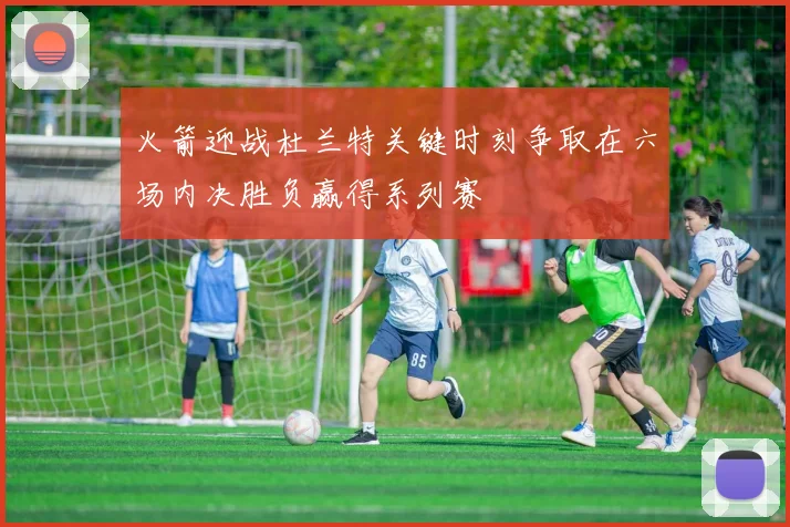 火箭迎战杜兰特关键时刻争取在六场内决胜负赢得系列赛