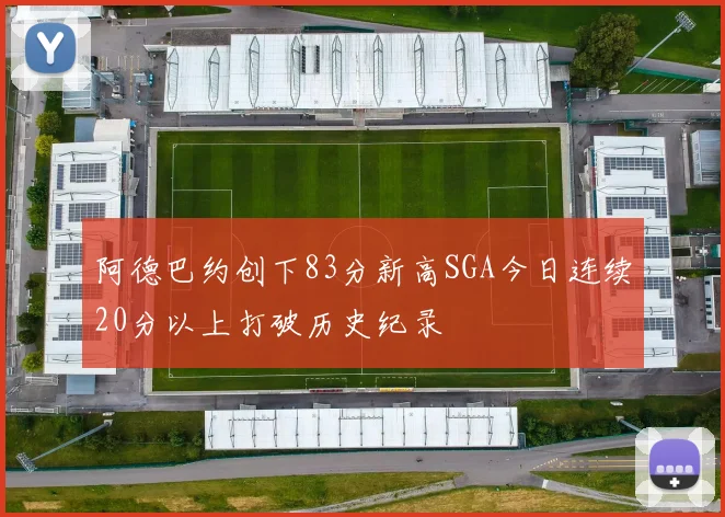 阿德巴约创下83分新高SGA今日连续20分以上打破历史纪录