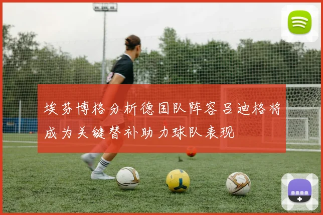 埃芬博格分析德国队阵容吕迪格将成为关键替补助力球队表现
