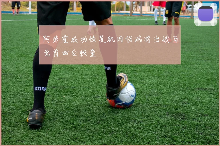 阿劳霍成功恢复肌肉伤病将出战马竞首回合较量