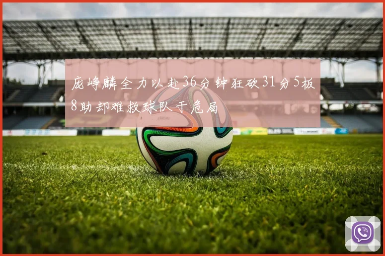 庞峥麟全力以赴36分钟狂砍31分5板8助却难救球队于危局