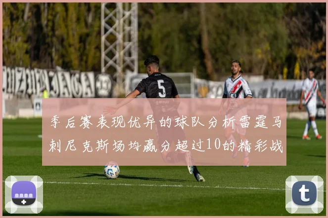 季后赛表现优异的球队分析雷霆马刺尼克斯场均赢分超过10的精彩战绩